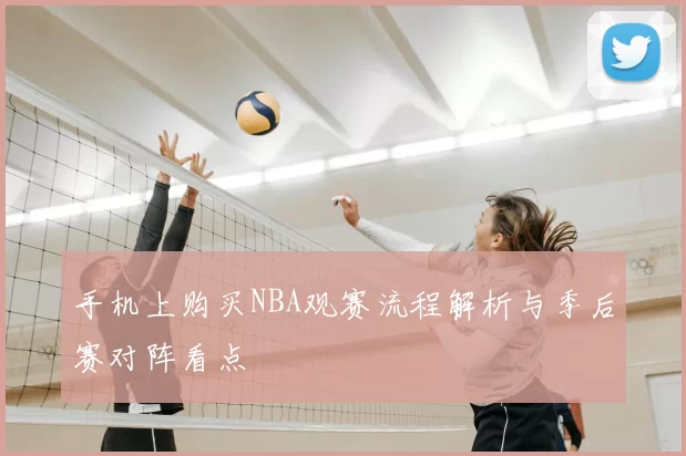 手机上购买NBA观赛流程解析与季后赛对阵看点