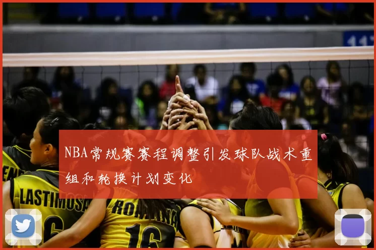 NBA常规赛赛程调整引发球队战术重组和轮换计划变化