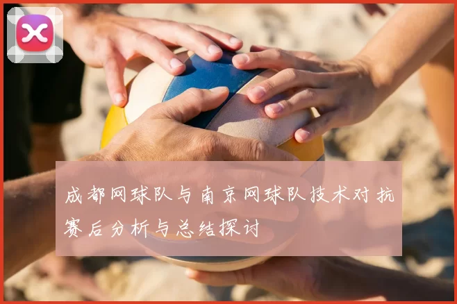 成都网球队与南京网球队技术对抗赛后分析与总结探讨