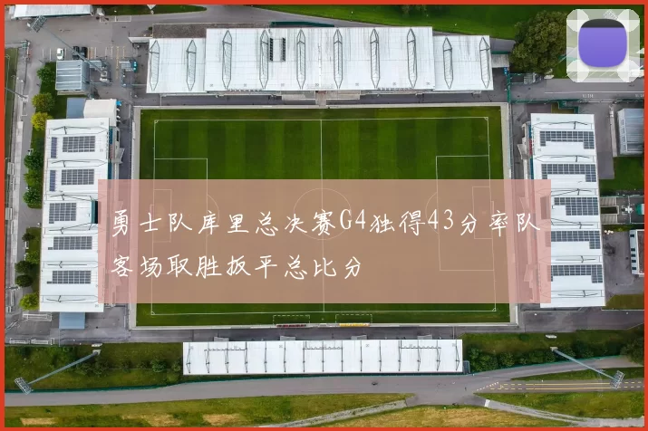 勇士队库里总决赛G4独得43分率队客场取胜扳平总比分