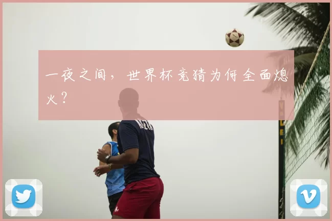 一夜之间,世界杯竞猜为何全面熄火?