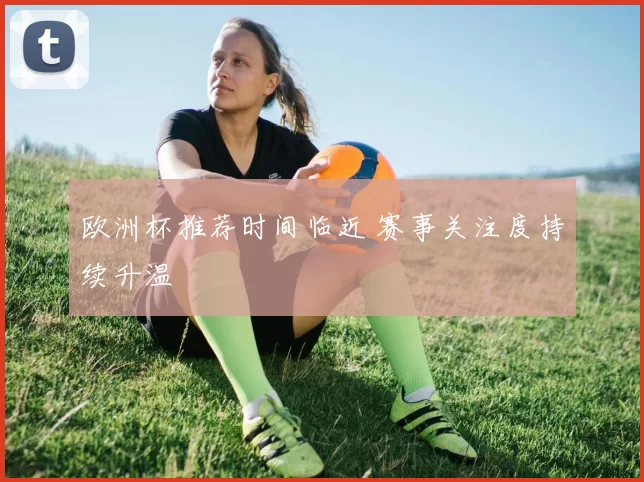 欧洲杯推荐时间临近 赛事关注度持续升温