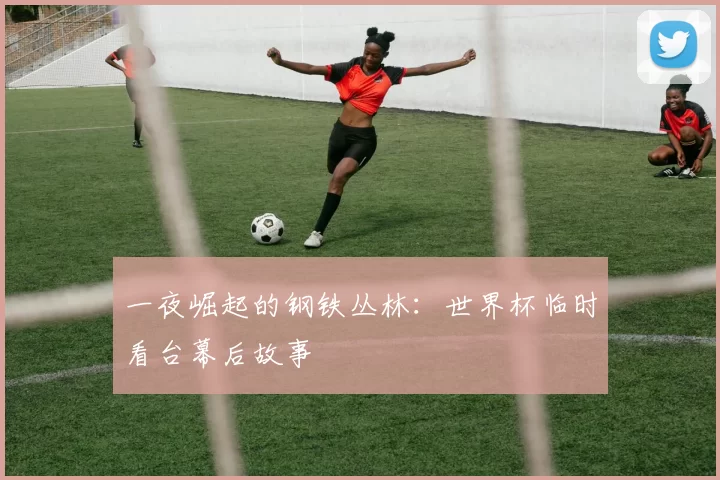 一夜崛起的钢铁丛林：世界杯临时看台幕后故事