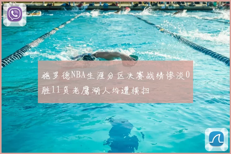 施罗德NBA生涯分区决赛战绩惨淡0胜11负老鹰湖人均遭横扫