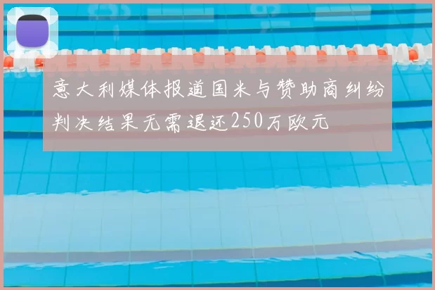 意大利媒体报道国米与赞助商纠纷判决结果无需退还250万欧元