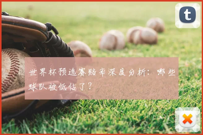 世界杯预选赛赔率深度分析：哪些球队被低估了？