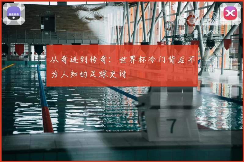 从奇迹到传奇：世界杯冷门背后不为人知的足球史诗