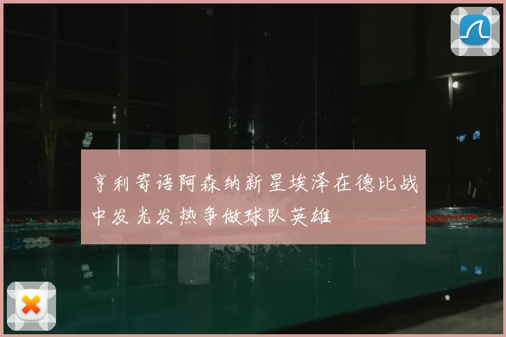 亨利寄语阿森纳新星埃泽在德比战中发光发热争做球队英雄