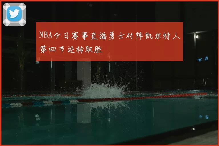 NBA今日赛事直播勇士对阵凯尔特人第四节逆转取胜