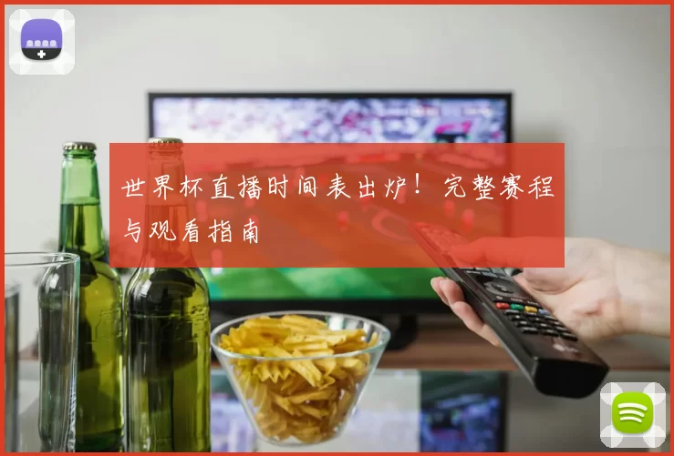 世界杯直播时间表出炉！完整赛程与观看指南