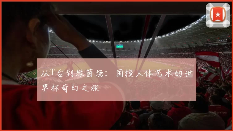 从T台到绿茵场：国模人体艺术的世界杯奇幻之旅