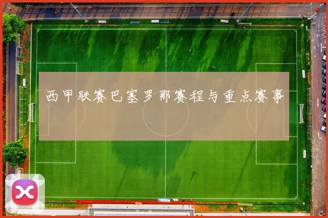 西甲联赛巴塞罗那赛程与重点赛事