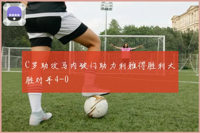 C罗助攻马内破门助力利雅得胜利大胜对手4-0