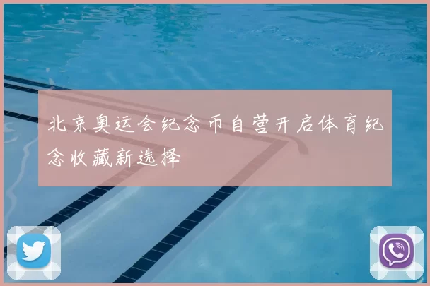 北京奥运会纪念币自营开启体育纪念收藏新选择