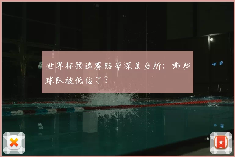 世界杯预选赛赔率深度分析：哪些球队被低估了？
