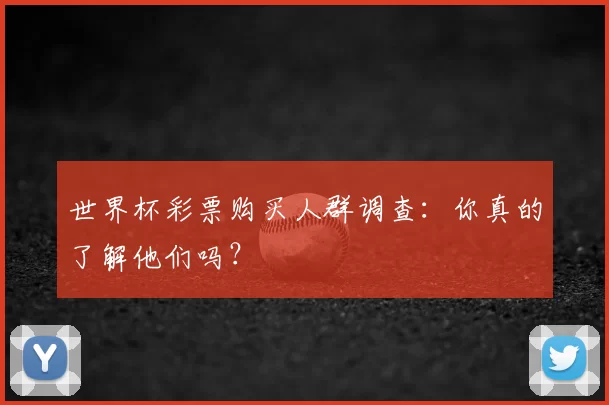 世界杯彩票购买人群调查：你真的了解他们吗？