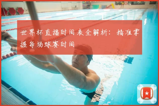 世界杯直播时间表全解析:精准掌握每场球赛时间