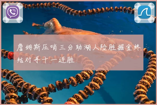 詹姆斯压哨三分助湖人险胜掘金终结对手十一连胜