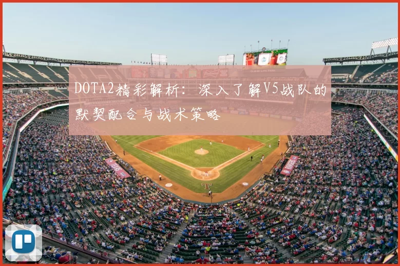 DOTA2精彩解析：深入了解V5战队的默契配合与战术策略