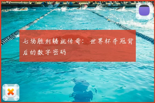 七场胜利铸就传奇：世界杯夺冠背后的数字密码