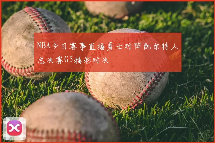 NBA今日赛事直播勇士对阵凯尔特人总决赛G5精彩对决