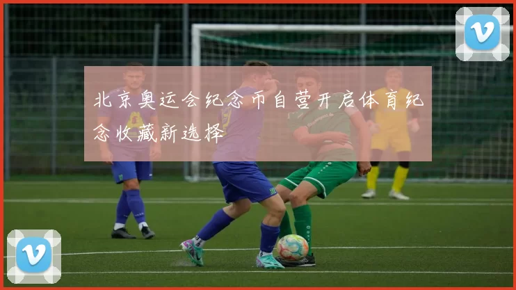 北京奥运会纪念币自营开启体育纪念收藏新选择