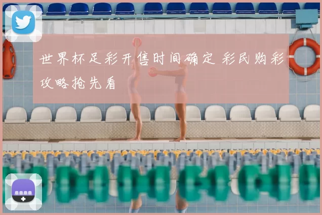 世界杯足彩开售时间确定 彩民购彩攻略抢先看