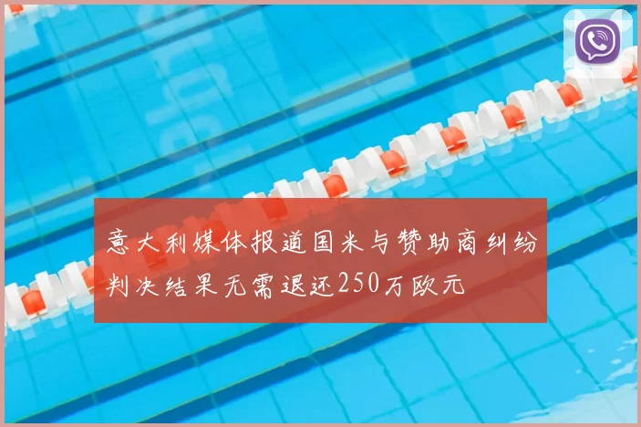 意大利媒体报道国米与赞助商纠纷判决结果无需退还250万欧元